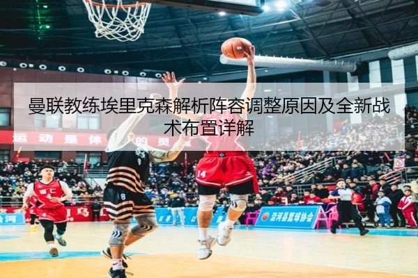 曼联教练埃里克森解析阵容调整原因及全新战术布置详解 - 365 SPORTS